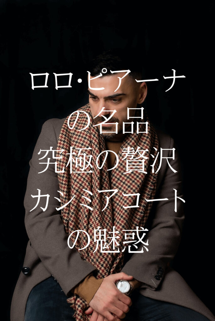 ロロ・ピアーナの名品カシミア：究極の贅沢カシミアコートの魅惑