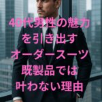 40代男性の魅力を引き出す オーダースーツ 既製品では 叶わないイメージ