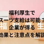 福利厚生でスーツ支給は可能？企業が得る効果と注意点を解説