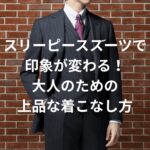 スリーピーススーツで印象が変わる！大人のための上品な着こなし方