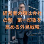 経営者の顔は会社の顔第一印象を高める外見戦略